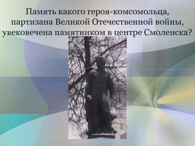 Память какого героя-комсомольца,  партизана Великой Отечественной войны, увековечена памятником в центре Смоленска? 
