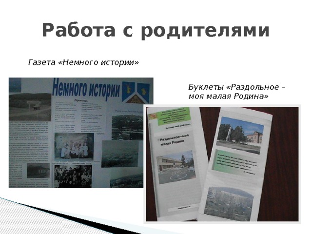 Работа с родителями Газета «Немного истории» Буклеты «Раздольное – моя малая Родина» 