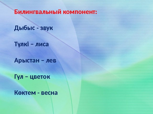 Билингвальный компонент:  Дыбыс - звук  Түлкі – лиса  Арыстан – лев  Гүл – цветок  Көктем - весна  