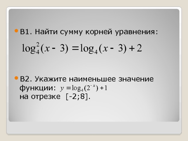 В1. Найти сумму корней уравнения:    В2. Укажите наименьшее значение функции:  на отрезке [-2 ; 8] .  