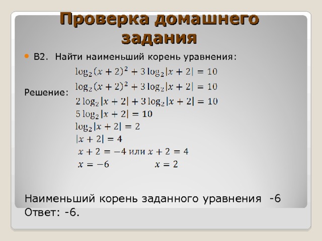 Проверка домашнего задания В2. Найти наименьший корень уравнения: Решение: Наименьший корень заданного уравнения -6 Ответ: -6. 