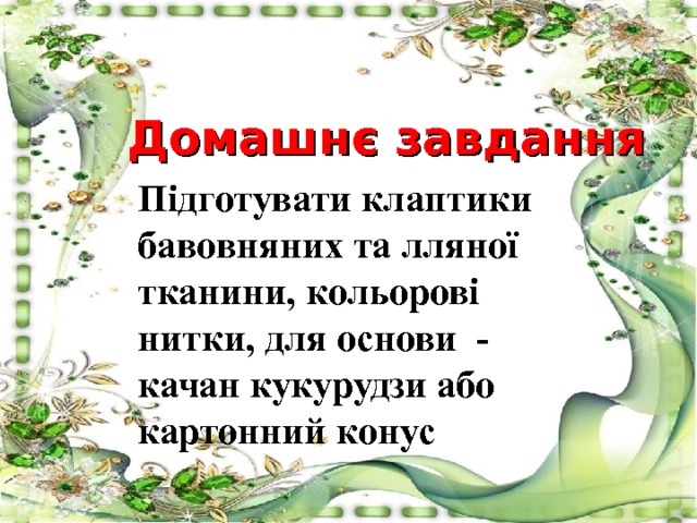 Домашн є завдання Підготувати клаптики бавовняних та лляної тканини, кольорові нитки, для основи - качан кукурудзи або картонний конус 