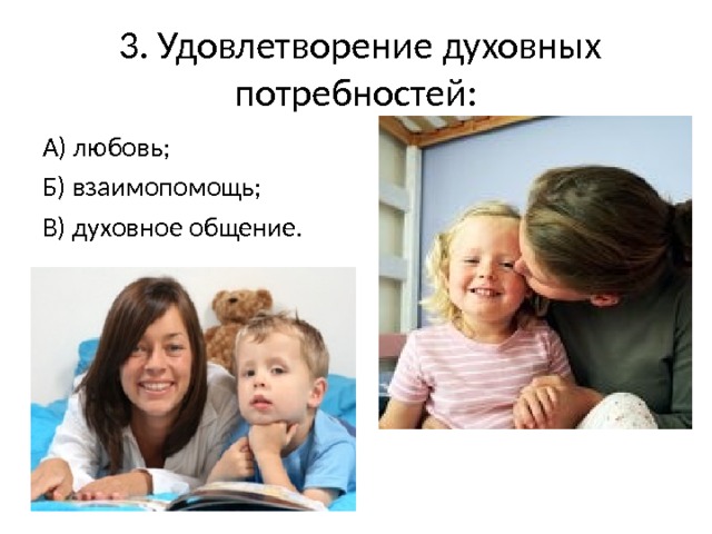  3. Удовлетворение духовных потребностей: А) любовь; Б) взаимопомощь; В) духовное общение. 