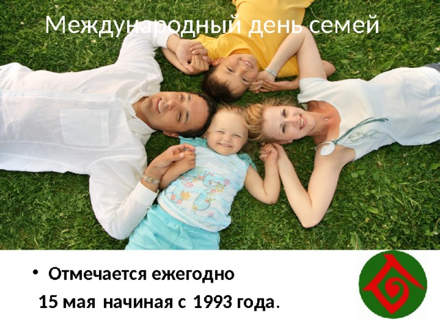 Международный день семей Отмечается ежегодно   15 мая начиная с 1993 года . 