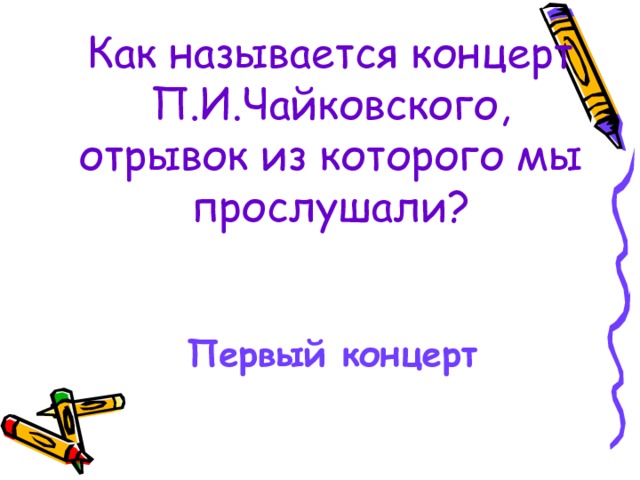 Как называется концерт П.И.Чайковского, отрывок из которого мы прослушали?   Первый концерт  