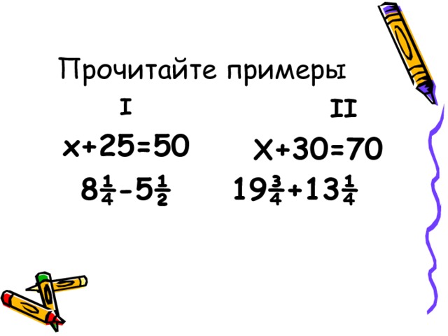   II  Х +30=70 19 ¾ +13 ¼  I х+25=50 8 ¼ -5 ½  