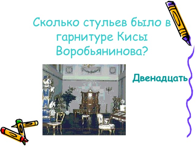 Сколько стульев было в гарнитуре Кисы Воробьянинова? Двенадцать 