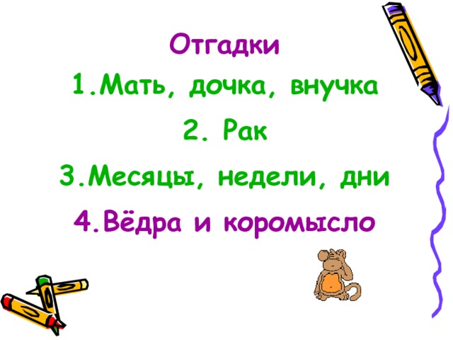 Отгадки 1.Мать, дочка, внучка 2. Рак 3.Месяцы, недели, дни 4.Вёдра и коромысло 