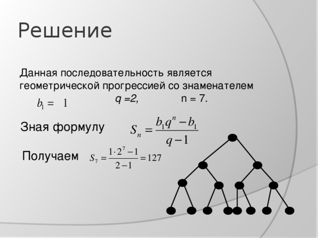 Решение Данная последовательность является геометрической  прогрессией со знаменателем      q =2,   n = 7 .   Зная формулу Получаем м