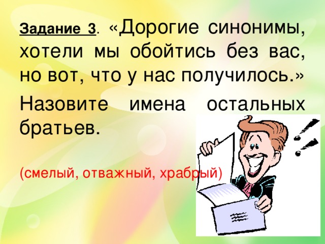 Задание 3 . «Дорогие синонимы, хотели мы обойтись без вас, но вот, что у нас получилось.» Назовите имена остальных братьев. (смелый, отважный, храбрый)