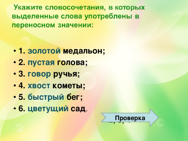 1. золотой медальон; 2. пустая голова; 3. говор ручья; 4. хвост кометы; 5. быстрый бег; 6. цветущий сад .  2, 3, 4 Проверка