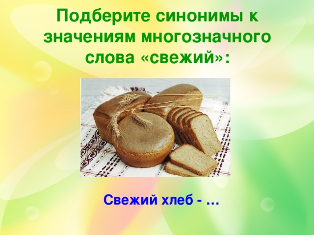 Антоним к слову свежий. Синоним к слову свежий хлеб. Хлеб синоним. Свежий хлеб синоним. Синонимы к слову хлеб.