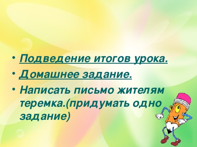 Подведение итогов урока. Домашнее задание. Написать письмо жителям теремка.(придумать одно задание)