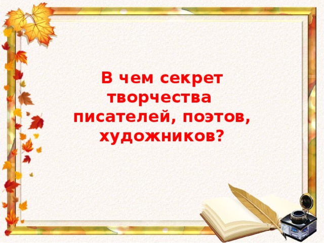 В чем секрет творчества писателей, поэтов, художников?