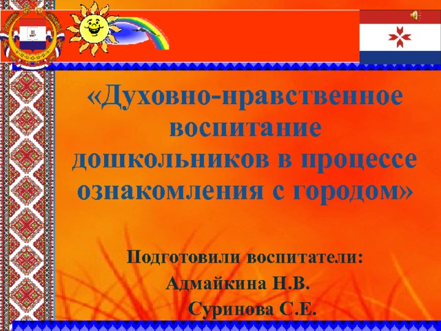  «Духовно-нравственное воспитание дошкольников в процессе ознакомления с городом» Подготовили воспитатели: Адмайкина Н.В.  Суринова С.Е. 