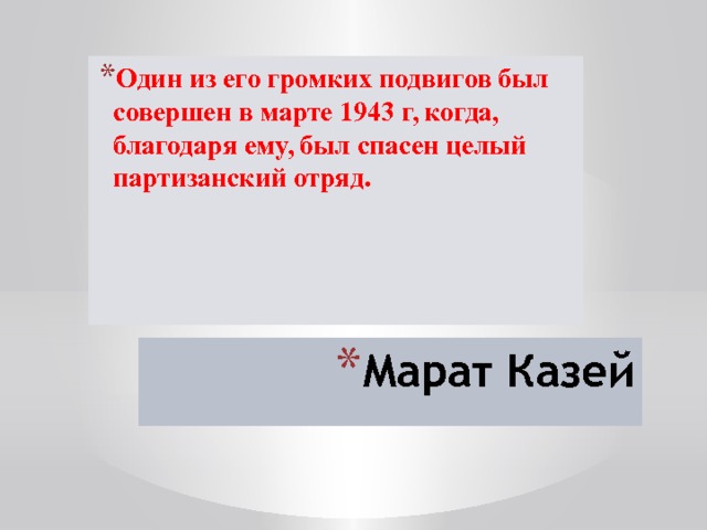 Один из его громких подвигов был совершен в марте 1943 г, когда, благодаря ему, был спасен целый партизанский отряд. Марат Казей 
