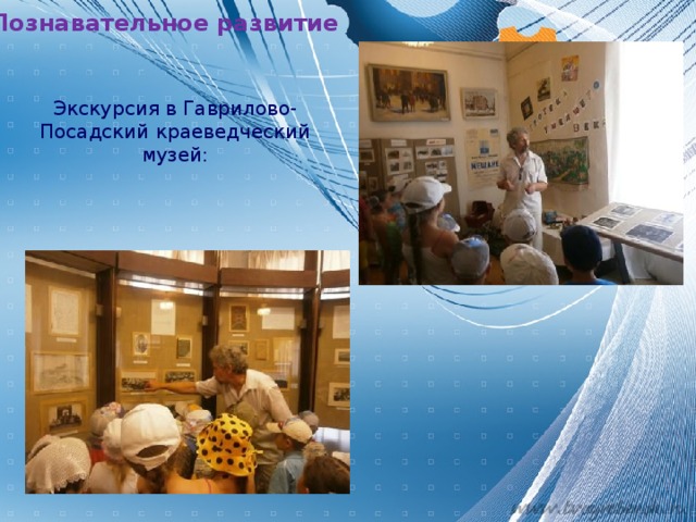 Познавательное развитие  Экскурсия в Гаврилово-Посадский краеведческий музей: