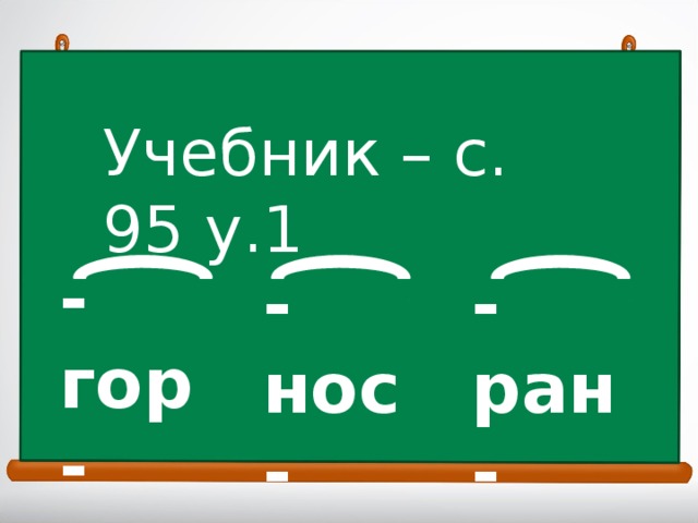 Учебник – с. 95 у.1 - гор - - нос - - ран -