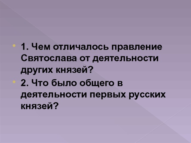 1. Чем отличалось правление Святослава от деятельности других князей? 2. Что было общего в деятельности первых русских князей? 