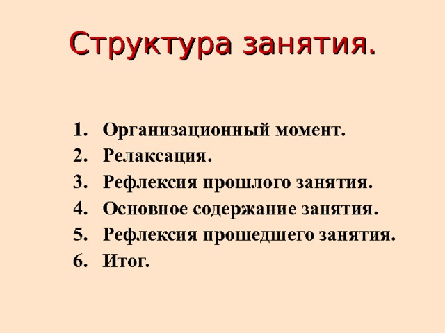 Структура занятия. Организационный момент. Релаксация. Рефлексия прошлого занятия. Основное содержание занятия. Рефлексия прошедшего занятия. Итог.  