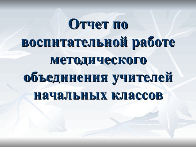 Отчет по воспитательной работе  методического объединения учителей начальных классов 