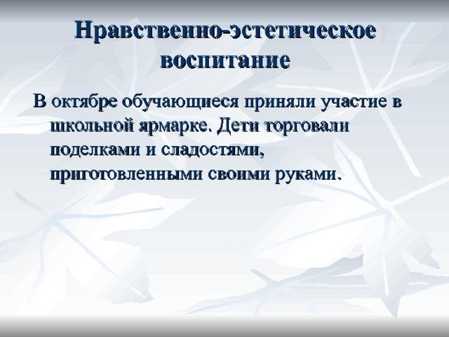 Нравственно-эстетическое воспитание В октябре обучающиеся приняли участие в школьной ярмарке. Дети торговали поделками и сладостями, приготовленными своими руками. 