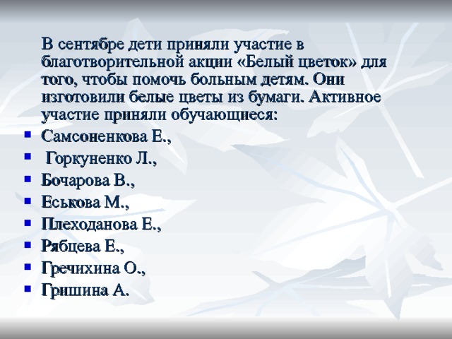  В сентябре дети приняли участие в благотворительной акции «Белый цветок» для того, чтобы помочь больным детям. Они изготовили белые цветы из бумаги. Активное участие приняли обучающиеся: Самсоненкова Е.,  Горкуненко Л., Бочарова В., Еськова М., Плеходанова Е., Рябцева Е., Гречихина О., Гришина А. 