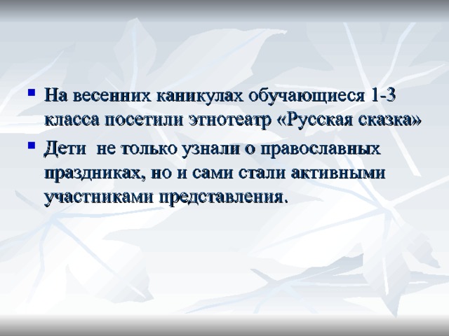 На весенних каникулах обучающиеся 1-3 класса посетили этнотеатр «Русская сказка» Дети не только узнали о православных праздниках, но и сами стали активными участниками представления. 