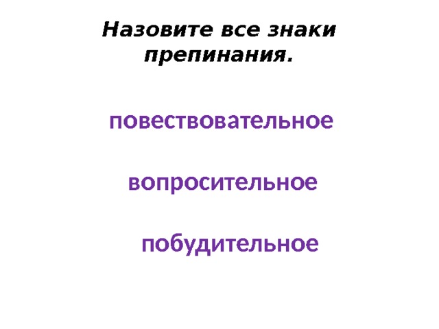 Назовите все знаки препинания. повествовательное вопросительное побудительное 