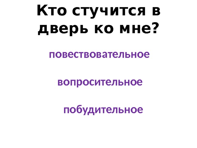 Кто стучится в дверь ко мне? повествовательное вопросительное побудительное 