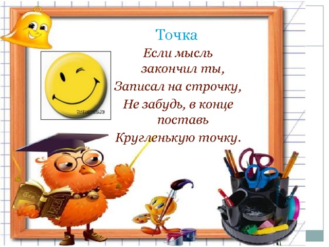 Точка  Если мысль закончил ты, Записал на строчку, Не забудь, в конце поставь Кругленькую точку. 