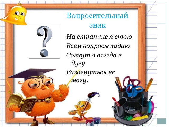 Вопросительный знак  На странице я стою Всем вопросы задаю Согнут я всегда в дугу Разогнуться не могу . 