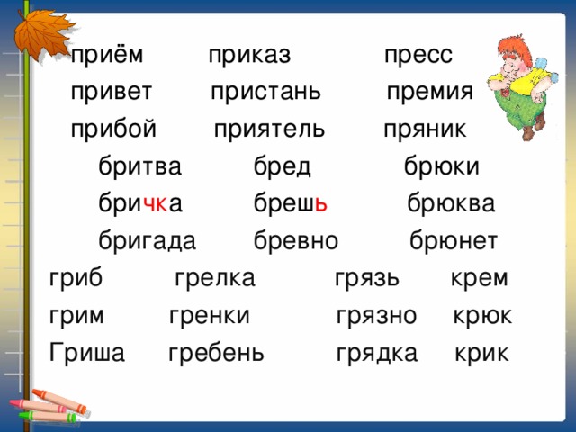 приём приказ пресс  привет пристань премия  прибой приятель пряник  бритва бред брюки  бри чк а бреш ь брюква  бригада бревно брюнет  гриб грелка грязь крем  грим гренки грязно крюк  Гриша гребень грядка крик