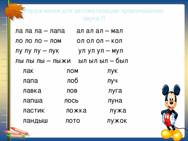 Упражнения для автоматизации произношения  звука Л  ла ла ла – лапа ал ал ал – мал  ло ло ло – лом ол ол ол – кол  лу лу лу – лук ул ул ул – мул  лы лы лы – лыжи ыл ыл ыл – был  лак лом лук  лапа лоб луч  лавка лов луга  лапша лось луна  ластик ложка лужа  ландыш лото лужок