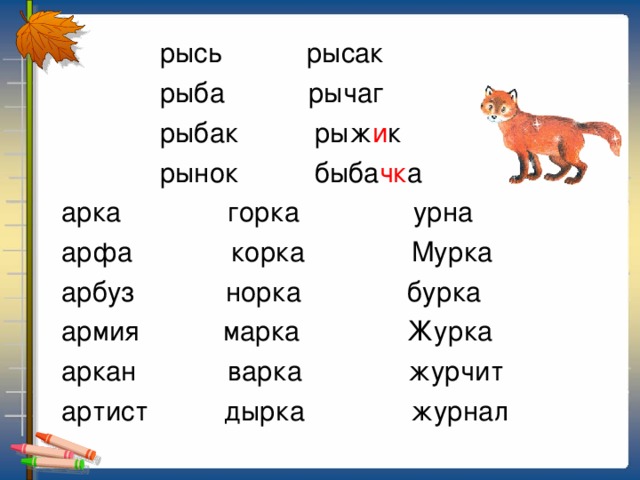 рысь рысак  рыба рычаг  рыбак рыж и к  рынок быба чк а  арка горка урна  арфа корка Мурка  арбуз норка бурка  армия марка Журка  аркан варка журчит  артист дырка журнал