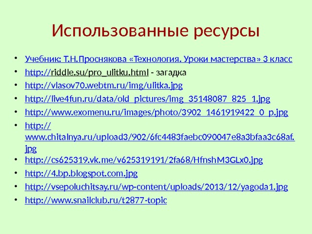 Использованные ресурсы Учебник: Т.Н.Проснякова «Технология. Уроки мастерства» 3 класс http :// riddle.su/pro_ulitku.html - загадка http:// vlasov70.webtm.ru/img/ulitka.jpg http:// live4fun.ru/data/old_pictures/img_35148087_825_1.jpg http:// www.exomenu.ru/images/photo/3902_1461919422_0_p.jpg http:// www.chitalnya.ru/upload3/902/6fc4483faebc090047e8a3bfaa3c68af.jpg http:// cs625319.vk.me/v625319191/2fa68/HfnshM3GLx0.jpg http:// 4.bp.blogspot.com.jpg http:// vsepoluchitsay.ru/wp-content/uploads/2013/12/yagoda1.jpg http:// www.snailclub.ru / t2877 -topic 