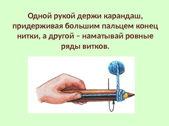 Одной рукой держи карандаш, придерживая большим пальцем конец нитки, а другой – наматывай ровные ряды витков.  