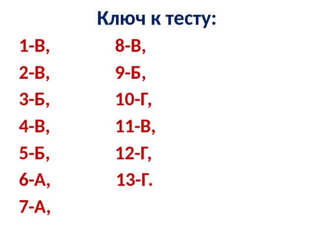 Ключ к тесту:   1-В, 8-В, 2-В, 9-Б, 3-Б, 10-Г, 4-В, 11-В, 5-Б, 12-Г, 6-А, 13-Г. 7-А, 