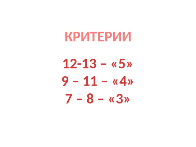 КРИТЕРИИ  12-13 – «5» 9 – 11 – «4» 7 – 8 – «3» 