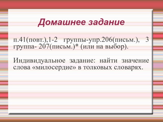 Домашнее задание п.41(повт.),1-2 группы-упр.206(письм.), 3 группа- 207(письм.)* (или на выбор). Индивидуальное задание: найти значение слова «милосердие» в толковых словарях. 