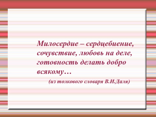 Милосердие – сердцебиение, сочувствие, любовь на деле, готовность делать добро всякому…  (из толкового словаря В.И.Даля)‏ 