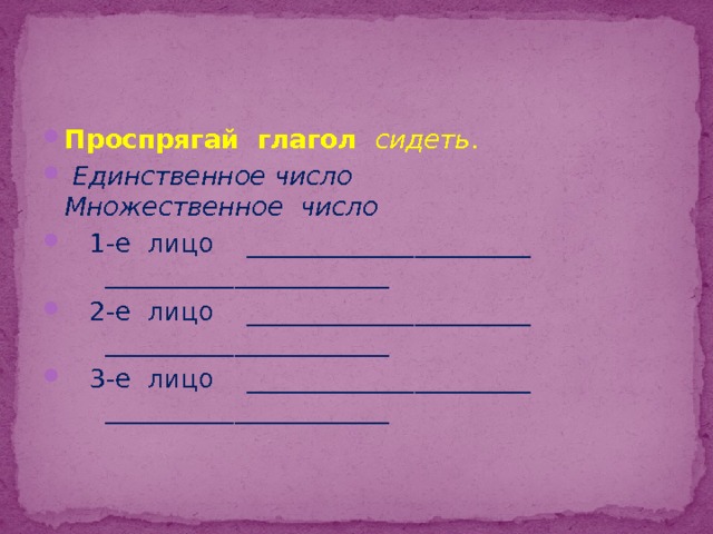 Проспрягай глагол сидеть .  Единственное число Множественное число  1-е лицо ______________________ ______________________  2-е лицо ______________________ ______________________  3-е лицо ______________________ ______________________  