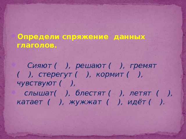 Определи спряжение данных глаголов.  Сияют ( ), решают ( ), гремят ( ), стерегут ( ), кормит ( ), чувствуют ( ),  слышат( ), блестят ( ), летят ( ), катает ( ), жужжат ( ), идёт ( ). 