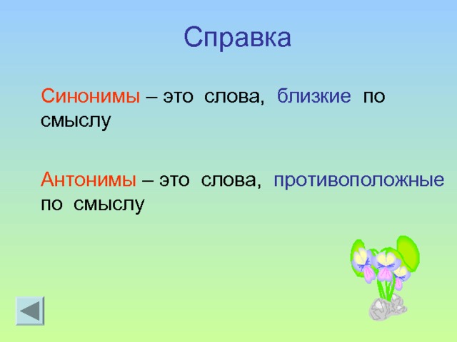 Справка Синонимы – это слова, близкие по смыслу Антонимы – это слова, противоположные по смыслу 