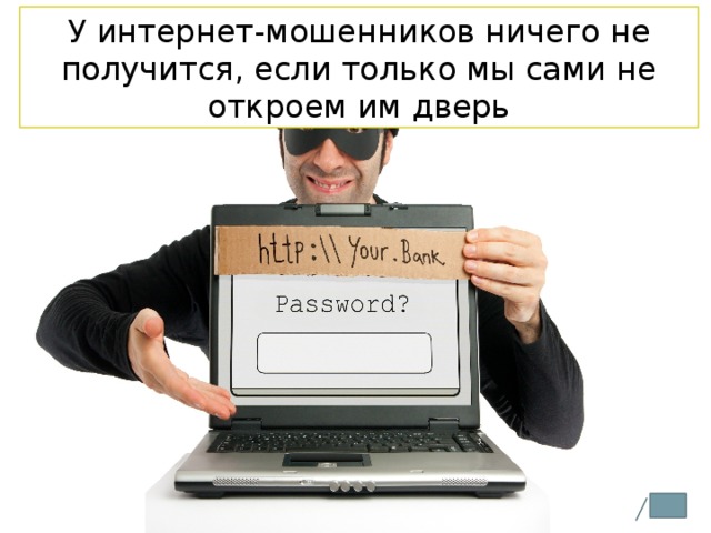 У интернет-мошенников ничего не получится, если только мы сами не откроем им дверь