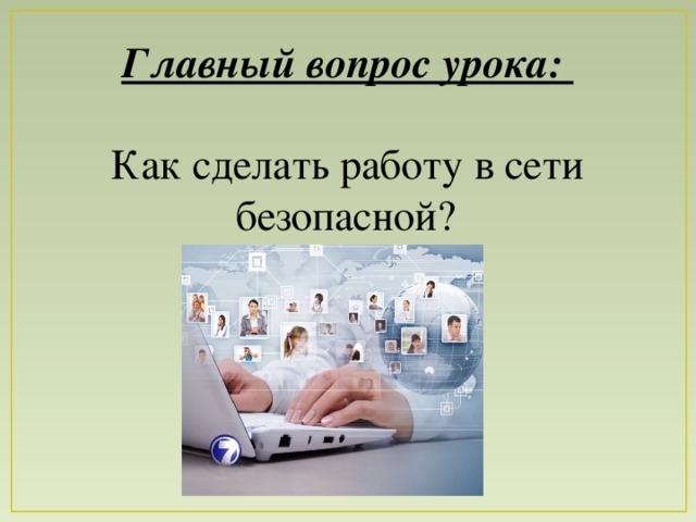 Главный вопрос урока:    Как сделать работу в сети безопасной?  