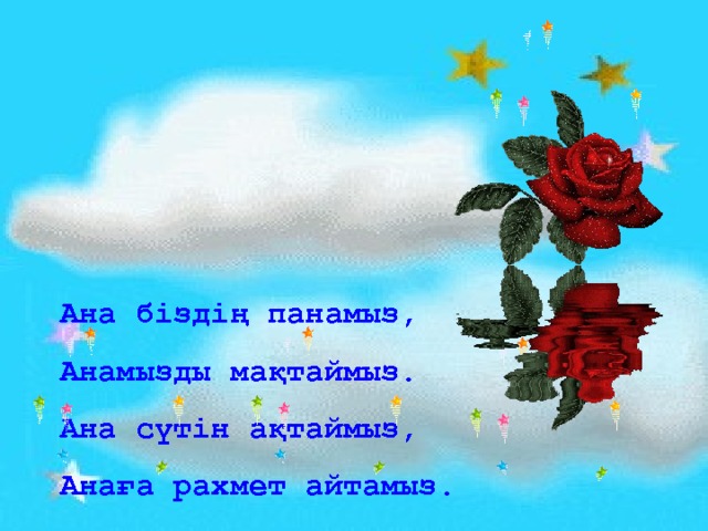 Ана біздің панамыз, Анамызды мақтаймыз. Ана сүтін ақтаймыз, Анаға рахмет айтамыз. 