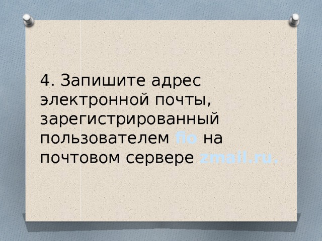 4. Запишите адрес электронной почты, зарегистрированный пользователем fio на почтовом сервере zmail.ru. 