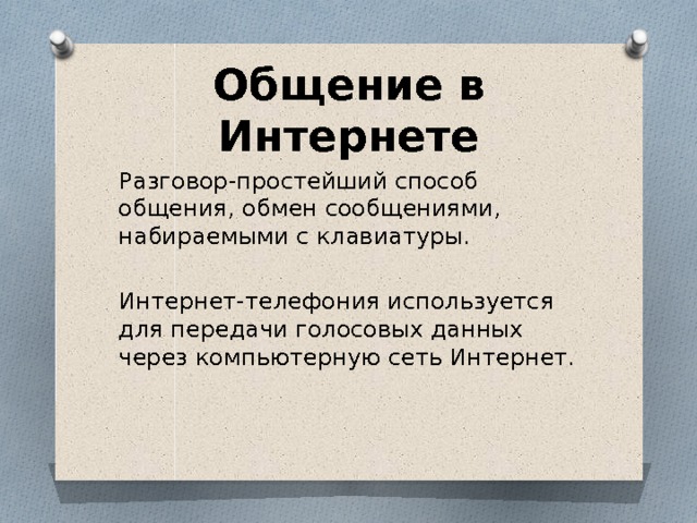 Общение в Интернете Разговор-простейший способ общения, обмен сообщениями, набираемыми с клавиатуры. Интернет-телефония используется для передачи голосовых данных через компьютерную сеть Интернет. 