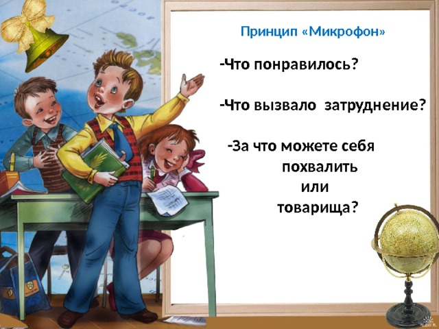  Принцип «Микрофон»  -Что понравилось?  -Что вызвало затруднение?  -За что можете себя  похвалить  или  товарища? 